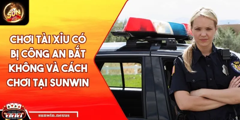Chơi Tài Xỉu có bị Công An bắt không